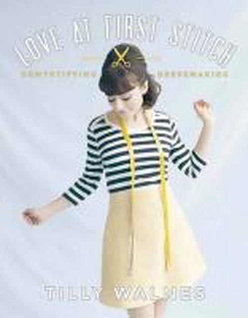 Love at First Stitch: Demystifying Dressmaking - Tilly Walnes - Kirjat - Quadrille Publishing Ltd - 9781849493659 - torstai 8. toukokuuta 2014