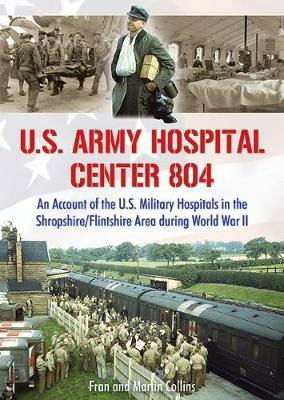 Cover for Martin Collins · U.S. Army Hospital Center 804: An Account of the U.S. Military Hospitals in the Shropshire / Flintshire Area during World War II (Taschenbuch) (2017)