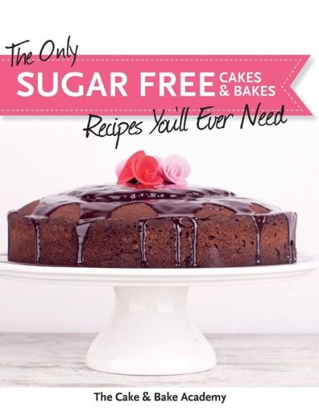 Cover for The Cake &amp; Bake Academy · The Only Sugar Free Cakes &amp; Bakes Recipes You'll Ever Need! (Paperback Book) (2015)