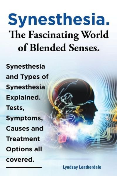 Cover for Lyndsay Leatherdale · Synesthesia. the Fascinating World of Blended Senses. Synesthesia and Types of Synesthesia Explained. Tests, Symptoms, Causes and Treatment Options All Covered. (Paperback Book) (2013)