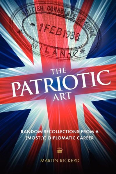 The Patriotic Art: Random Recollections from a (Mostly) Diplomatic Career - Martin Rickerd - Books - Mereo Books - 9781909304659 - December 4, 2012