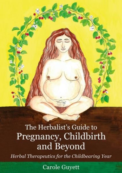 Cover for Carole Guyett · The Herbalist's Guide to Pregnancy, Childbirth and Beyond: Herbal Therapeutics for the Childbearing Year (Paperback Book) (2022)