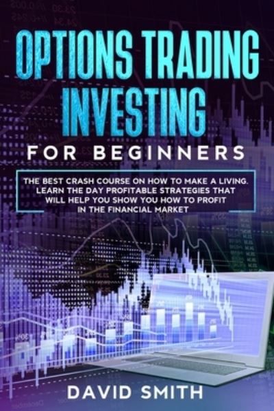 Cover for David Smith · Options Trading Investing For Beginners: The Best Crash Course On How To Make A Living. Learn The Day Profitable Strategies That Will Help You Show You How To Profit In The Financial Market. (Paperback Book) (2020)