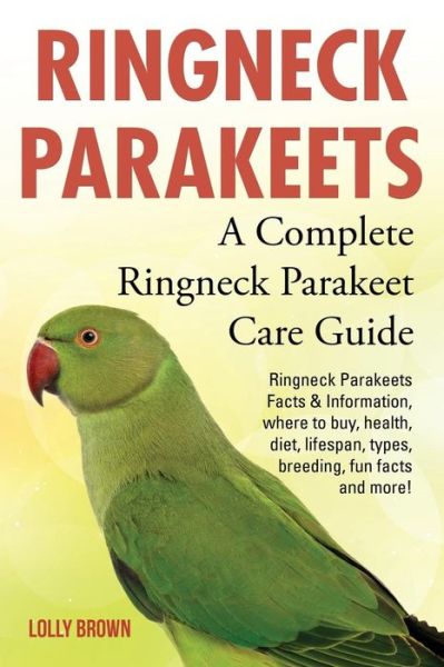 Cover for Lolly Brown · Ringneck Parakeets : Ringneck Parakeets Facts &amp; Information, where to buy, health, diet, lifespan, types, breeding, fun facts and more! A Complete Ringneck Parakeet Care Guide (Paperback Book) (2016)