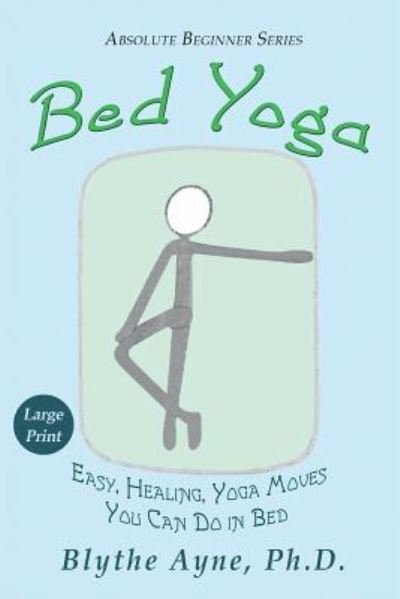 Cover for Blythe Ayne · Bed Yoga: Easy, Healing, Yoga Moves You Can Do in Bed - LARGE PRINT - Absolute Beginner (Taschenbuch) [Large type / large print edition] (2019)
