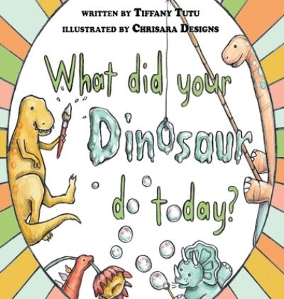 Cover for Tiffany Tutu · What Did Your Dinosaur Do Today (Hardcover Book) (2021)