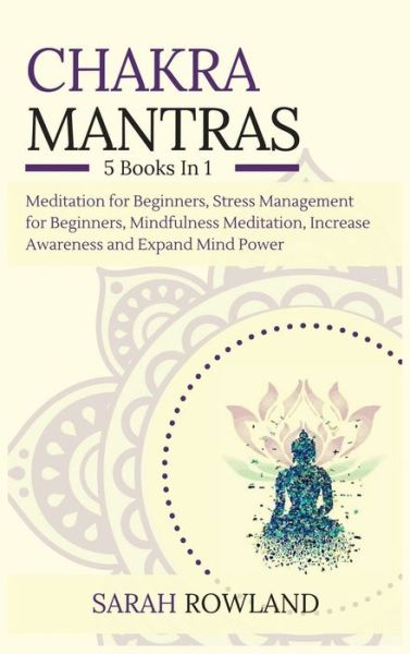 Cover for Sarah Rowland · Chakra Mantras : 5-in-1 Meditation Bundle : Meditation for Beginners, Stress Management for Beginners, Mindfulness Meditation for Self-Healing, Increase Awareness and Expand Mind Power (Hardcover Book) (2021)