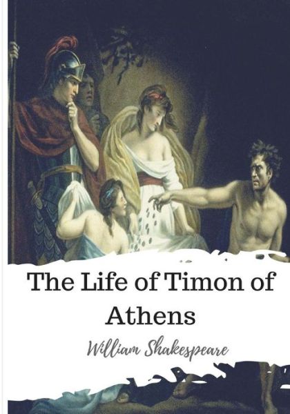 The Life of Timon of Athens - William Shakespeare - Books - CreateSpace Independent Publishing Platf - 9781986534659 - March 15, 2018