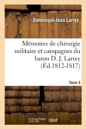 Memoires De Chirurgie Militaire et Campagnes Du Baron D. J. Larrey, .... Tome 4 (Ed.1812-1817) (French Edition) - Dominique-jean Larrey - Books - HACHETTE LIVRE-BNF - 9782012586659 - June 1, 2012