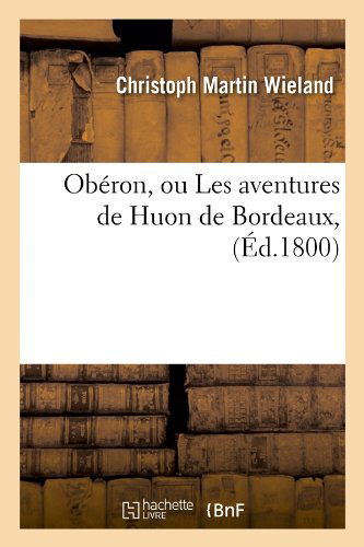 Cover for Christoph Martin Wieland · Oberon, Ou Les Aventures De Huon De Bordeaux, (Ed.1800) (French Edition) (Pocketbok) [French edition] (2012)