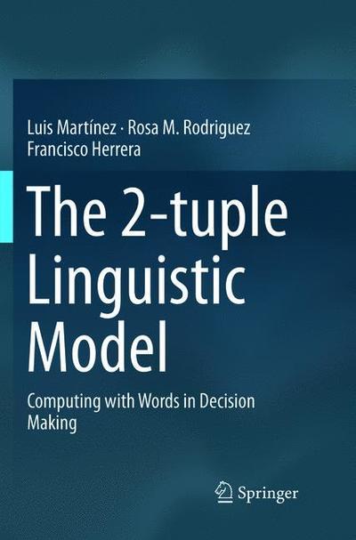 Cover for Luis Martinez · The 2-tuple Linguistic Model: Computing with Words in Decision Making (Paperback Book) [Softcover reprint of the original 1st ed. 2015 edition] (2019)
