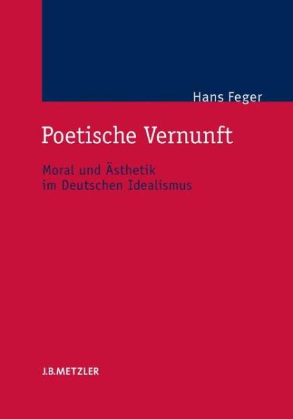 Cover for Hans Feger · Poetische Vernunft: Moral und Asthetik im Deutschen Idealismus (Hardcover Book) (2007)
