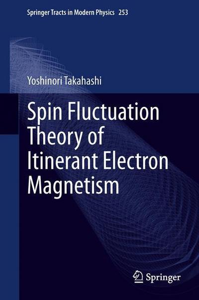 Cover for Yoshinori Takahashi · Spin Fluctuation Theory of Itinerant Electron Magnetism - Springer Tracts in Modern Physics (Hardcover Book) [2013 edition] (2013)