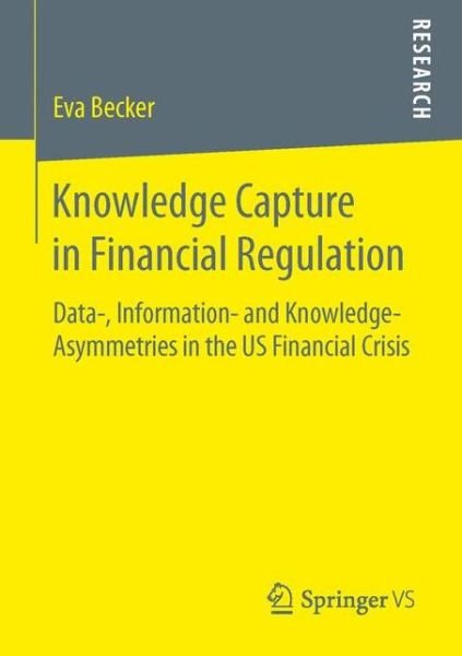 Eva Becker · Knowledge Capture in Financial Regulation: Data-, Information- and Knowledge-Asymmetries in the US Financial Crisis (Pocketbok) [1st ed. 2016 edition] (2016)