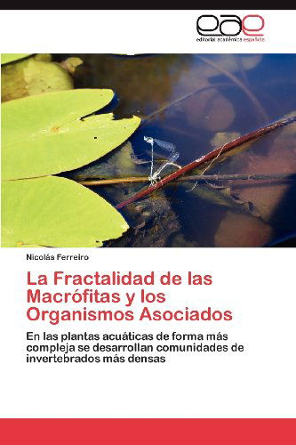Cover for Nicolás Ferreiro · La Fractalidad De Las Macrófitas Y Los Organismos Asociados: en Las Plantas Acuáticas De Forma Más Compleja Se Desarrollan Comunidades De Invertebrados Más Densas (Paperback Book) [Spanish edition] (2012)