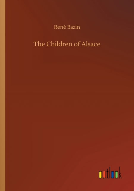 The Children of Alsace - Rene Bazin - Books - Outlook Verlag - 9783752326659 - July 20, 2020