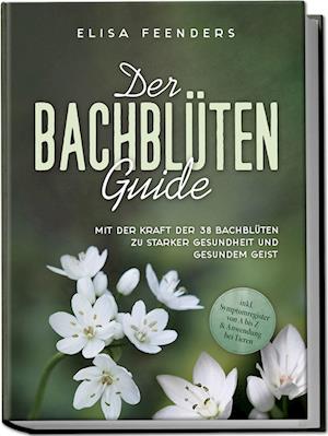 Der Bachblüten Guide: Mit der Kraft der 38 Bachblüten zu starker Gesundheit und gesundem Geist - inkl. Symptomregister von A bis Z & Anwendung bei Tieren - Elisa Feenders - Bücher - Edition Lunerion - 9783757602659 - 10. Juni 2024