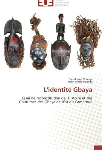 Cover for Henri Alexis Ndanga · L'identité Gbaya: Essai De Reconstitution De L'histoire et Des Coutumes Des Gbaya De L'est Du Cameroun (Taschenbuch) [French edition] (2018)