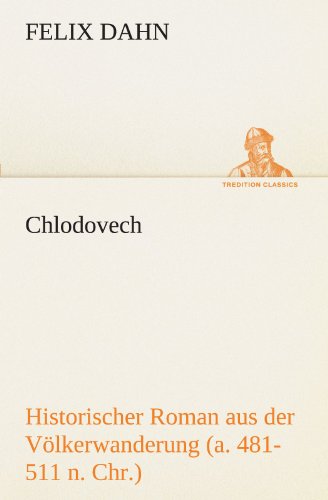 Chlodovech: Historischer Roman Aus Der Völkerwanderung (A. 481-511 N. Ch.) (Tredition Classics) (German Edition) - Felix Dahn - Books - tredition - 9783842416659 - May 7, 2012