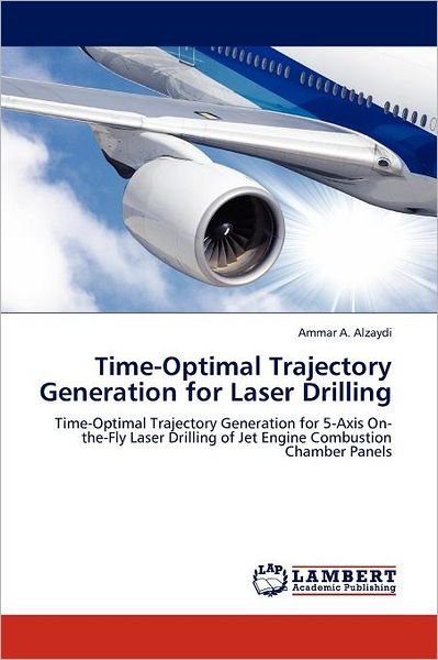 Cover for Ammar A. Alzaydi · Time-optimal Trajectory Generation for Laser Drilling: Time-optimal Trajectory Generation for 5-axis On-the-fly Laser Drilling of Jet Engine Combustion Chamber Panels (Paperback Book) (2011)