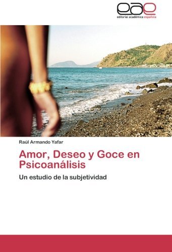 Cover for Raúl Armando Yafar · Amor, Deseo Y Goce en Psicoanálisis: Un Estudio De La Subjetividad (Paperback Book) [Spanish edition] (2012)