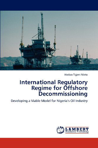 Cover for Hadiza Tijjani Mato · International Regulatory Regime for Offshore Decommissioning: Developing a Viable Model for Nigeria's Oil Industry (Paperback Book) (2012)