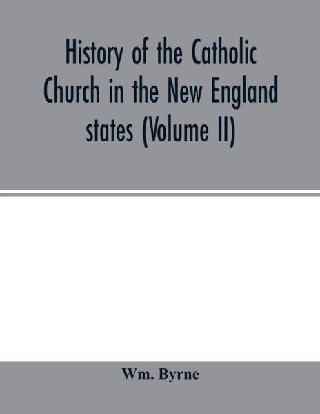 Cover for Wm Byrne · History of the Catholic Church in the New England states (Volume II) (Taschenbuch) (2020)