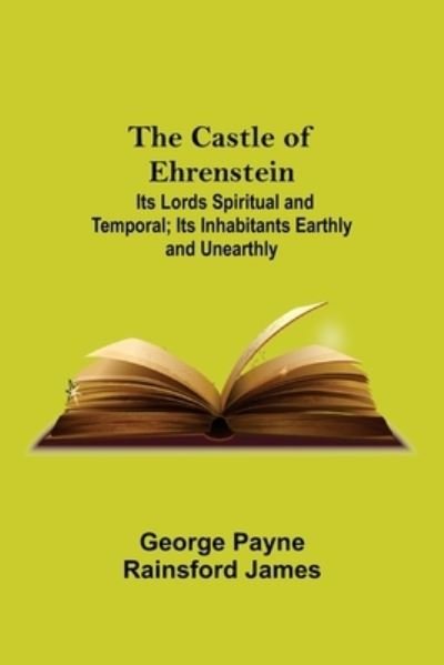 Cover for George Payne Rainsford James · The Castle Of Ehrenstein; Its Lords Spiritual And Temporal; Its Inhabitants Earthly And Unearthly (Paperback Book) (2021)