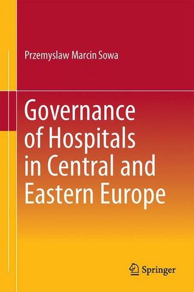 Cover for Przemyslaw Marcin Sowa · Governance of Hospitals in Central and Eastern Europe (Hardcover Book) [1st ed. 2016 edition] (2015)
