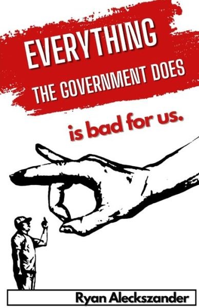 Cover for Ryan Aleckszander · Everything the Government Does is Bad For Us (Pocketbok) (2021)