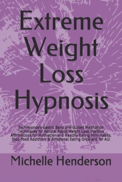 Cover for Michelle Henderson · Extreme Weight Loss Hypnosis: Self-Hypnosis Gastric Band and Guided Meditation Techniques for Natural Rapid Weight Loss. Positive Affirmations for Motivation and Healthy Eating Mini-Habits. Stop Food Addiction &amp; Emotional Eating Once and for All! (Paperback Book) (2021)