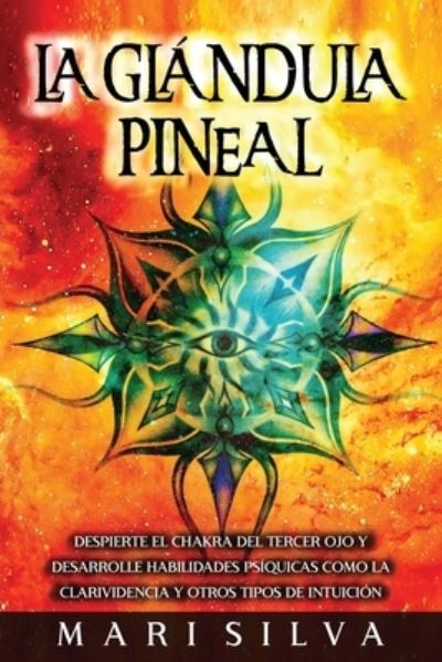 Cover for Mari Silva · La Glandula Pineal: Despierte el chakra del tercer ojo y desarrolle habilidades psiquicas como la clarividencia y otros tipos de intuicion (Paperback Book) (2021)