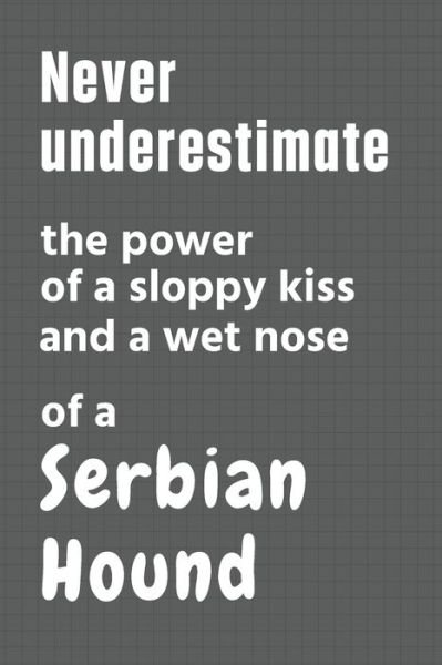 Cover for Wowpooch Press · Never underestimate the power of a sloppy kiss and a wet nose of a Serbian Hound (Paperback Book) (2020)