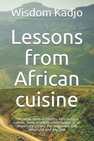Cover for Wisdom Kadjo · Lessons from African cuisine: The exotic taste of a healthy food culture. Tasty and little used recipes of an important society. For beginners and advanced and any diet (Paperback Book) (2021)