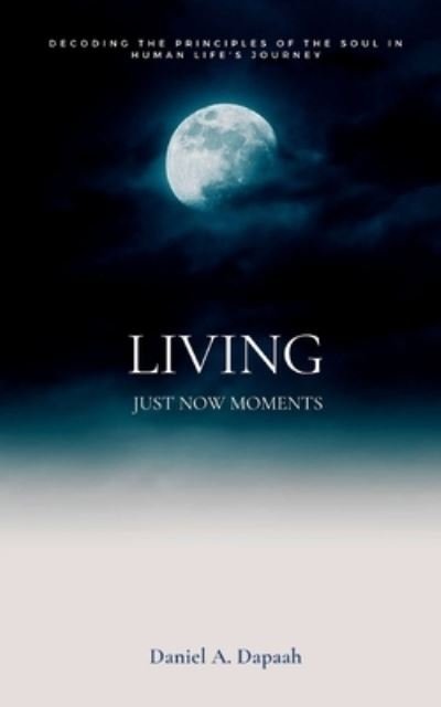 Cover for Dapaah Daniel A. Dapaah · Living Just Now Moments: Decoding the principles of the soul in human life's journey (Paperback Book) (2022)