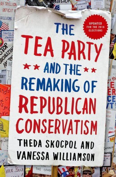 The Tea Party and the Remaking of Republican Conservatism - Skocpol, Theda (Professor of Government and Sociology, Professor of Government and Sociology, Harvard University) - Books - Oxford University Press Inc - 9780190633660 - August 1, 2016