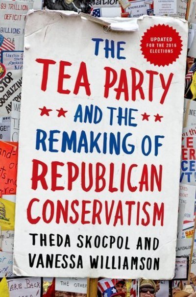 Cover for Skocpol, Theda (Professor of Government and Sociology, Professor of Government and Sociology, Harvard University) · The Tea Party and the Remaking of Republican Conservatism (Paperback Bog) (2016)