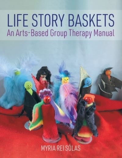 Cover for Myria Rei Sólas · Life Story Baskets : An Arts-Based Group Therapy Manual (Paperback Book) (2020)