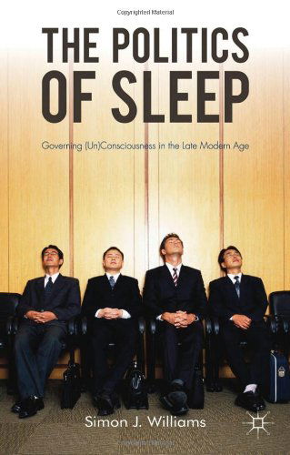 Cover for S. Williams · The Politics of Sleep: Governing (Un)consciousness in the Late Modern Age (Hardcover Book) (2011)