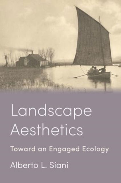 Landscape Aesthetics: Toward an Engaged Ecology - Alberto L. Siani - Książki - Columbia University Press - 9780231213660 - 16 lipca 2024