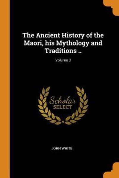 Cover for John White · The Ancient History of the Maori, His Mythology and Traditions ..; Volume 3 (Paperback Book) (2018)