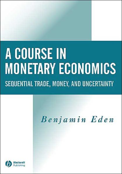 Cover for Eden, Benjamin (Vanderbilt University and the University of Haifa) · A Course in Monetary Economics: Sequential Trade, Money, and Uncertainty (Paperback Book) (2004)