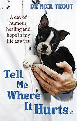 Cover for Dr Nick Trout · Tell Me Where It Hurts: A Day of Humour, Healing and Hope in My Life as a Vet (Paperback Book) (2009)