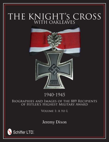 The Knight’s Cross with Oakleaves, 1940-1945: Biographies and Images of the 889 Recipients of Hitler’s Highest Military Award - Jeremy Dixon - Books - Schiffer Publishing Ltd - 9780764342660 - February 15, 2013