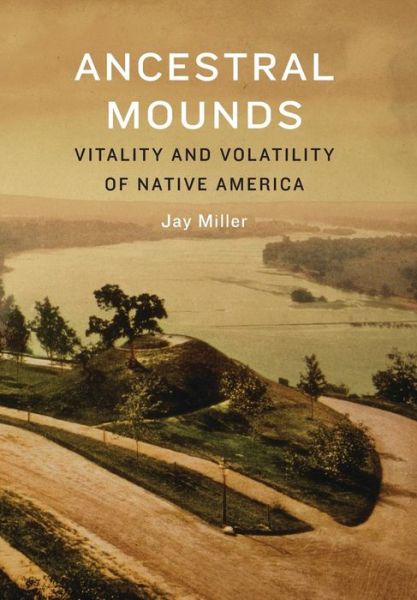 Cover for Jay Miller · Ancestral Mounds: Vitality and Volatility of Native America (Hardcover Book) (2015)