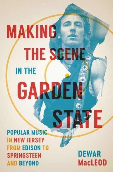 Making the Scene in the Garden State: Popular Music in New Jersey from Edison to Springsteen and Beyond - Dewar MacLeod - Bøger - Rutgers University Press - 9780813574660 - 13. marts 2020