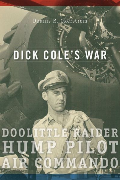 Cover for Dennis R. Okerstrom · Dick Cole's War: Doolittle Raider, Hump Pilot, Air Commando (Hardcover Book) (2015)