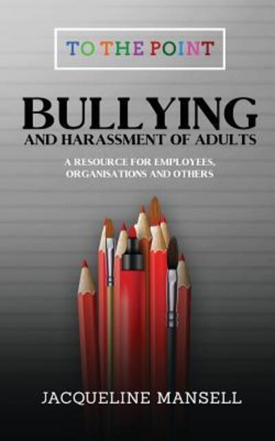 Bullying & Harassment of Adults: A Resource for Employees, Organisations & Others - To the Point - Jacqueline Mansell - Livros - Chronos Publishing - 9780995629660 - 20 de outubro de 2017