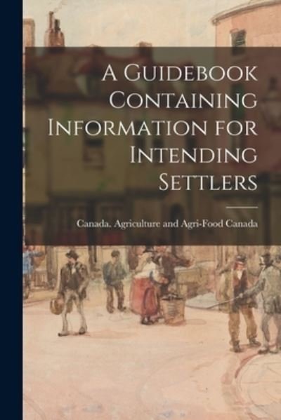 Cover for Canada Agriculture and Agri-Food Can · A Guidebook Containing Information for Intending Settlers (Pocketbok) (2021)