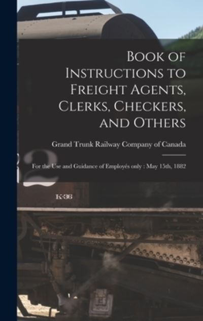 Cover for Grand Trunk Railway Company of Canada · Book of Instructions to Freight Agents, Clerks, Checkers, and Others [microform] (Hardcover Book) (2021)